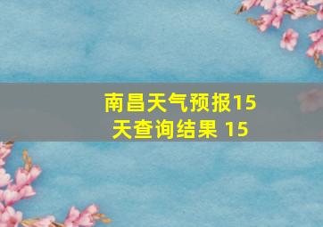 南昌天气预报15天查询结果 15